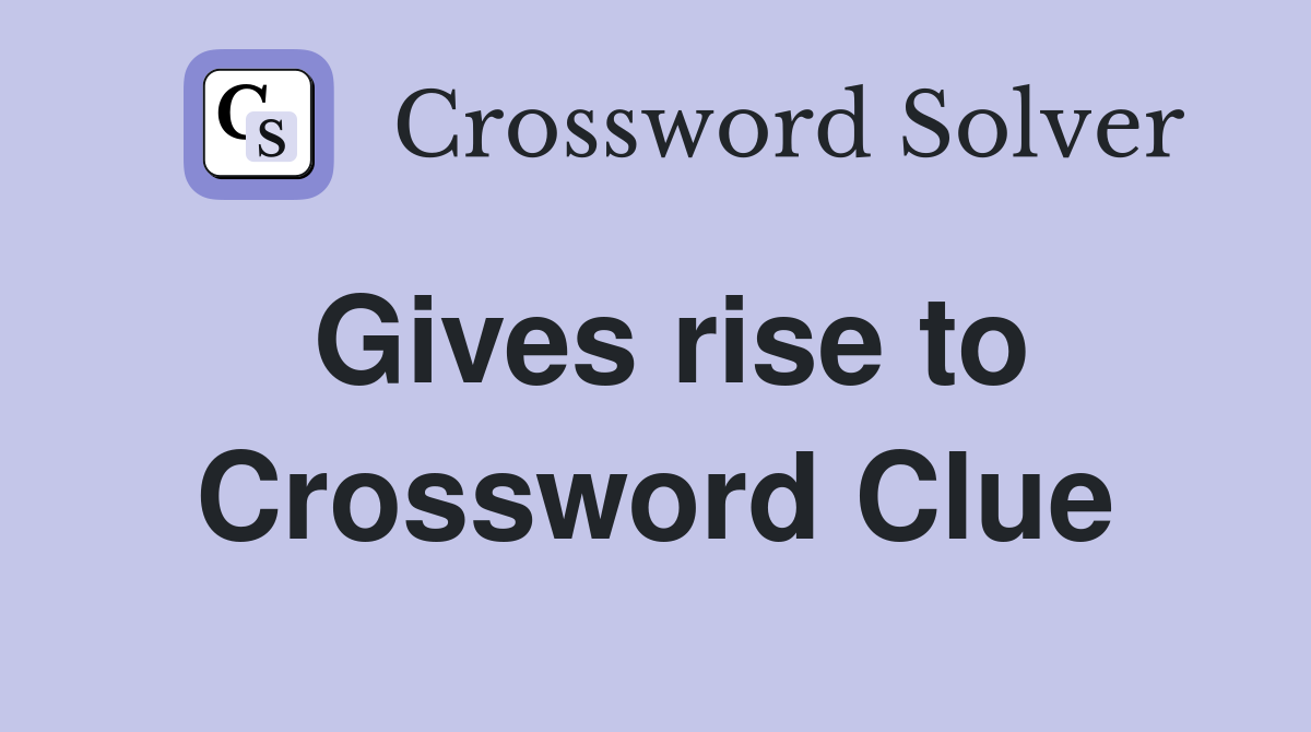 Gives rise to Crossword Clue Answers Crossword Solver